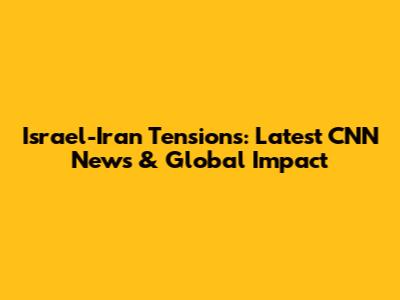Israel-Iran Tensions: Latest CNN News & Global Impact