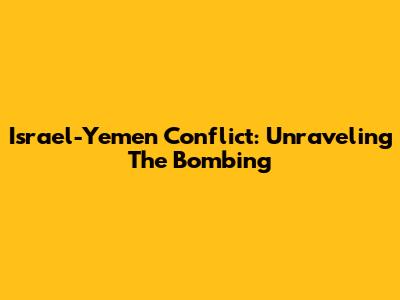 Israel-Yemen Conflict: Unraveling The Bombing