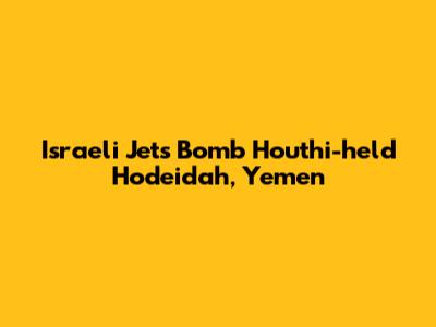 Israeli Jets Bomb Houthi-held Hodeidah, Yemen
