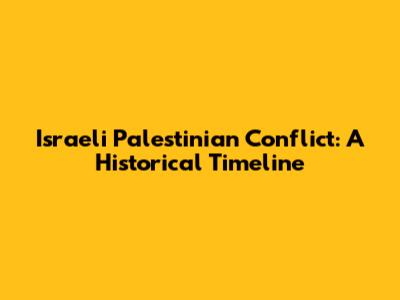 Israeli Palestinian Conflict: A Historical Timeline