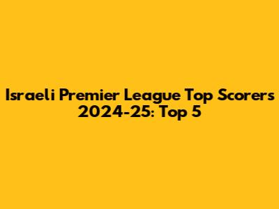 Israeli Premier League Top Scorers 2024-25: Top 5