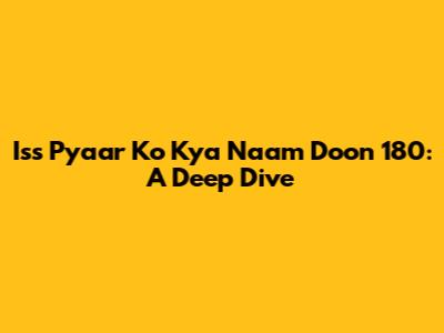 Iss Pyaar Ko Kya Naam Doon 180: A Deep Dive