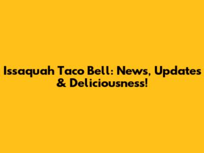 Issaquah Taco Bell: News, Updates & Deliciousness!