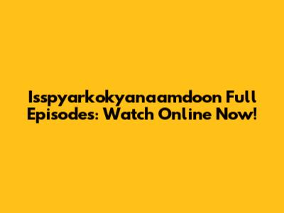 Isspyarkokyanaamdoon Full Episodes: Watch Online Now!