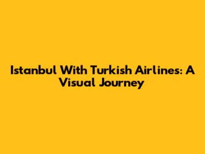 Istanbul With Turkish Airlines: A Visual Journey