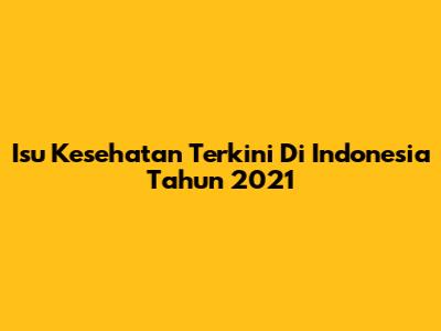 Isu Kesehatan Terkini Di Indonesia Tahun 2021