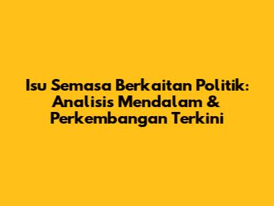 Isu Semasa Berkaitan Politik: Analisis Mendalam & Perkembangan Terkini