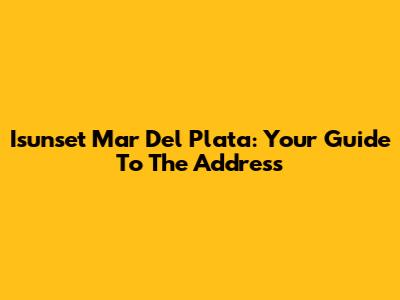 Isunset Mar Del Plata: Your Guide To The Address