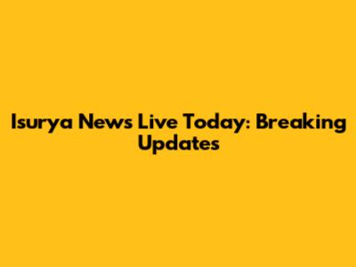 Isurya News Live Today: Breaking Updates