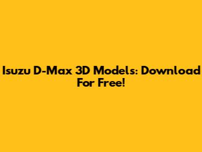 Isuzu D-Max 3D Models: Download For Free!