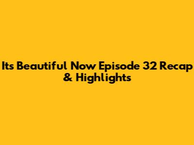 It's Beautiful Now Episode 32 Recap & Highlights