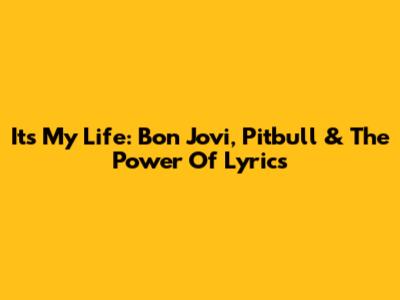 It's My Life: Bon Jovi, Pitbull & The Power Of Lyrics