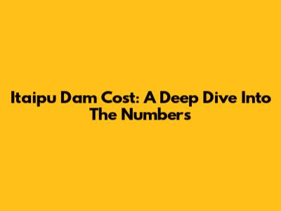 Itaipu Dam Cost: A Deep Dive Into The Numbers