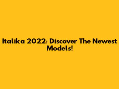 Italika 2022: Discover The Newest Models!