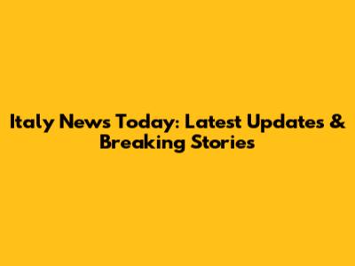 Italy News Today: Latest Updates & Breaking Stories