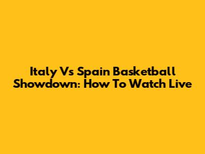 Italy Vs Spain Basketball Showdown: How To Watch Live