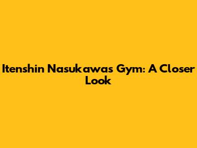 Itenshin Nasukawa's Gym: A Closer Look
