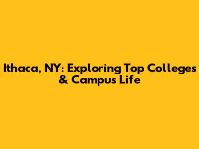Ithaca, NY: Exploring Top Colleges & Campus Life