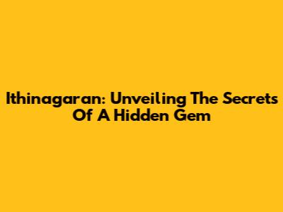 Ithinagaran: Unveiling The Secrets Of A Hidden Gem