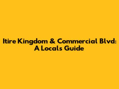 Itire Kingdom & Commercial Blvd: A Local's Guide