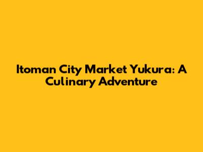 Itoman City Market Yukura: A Culinary Adventure