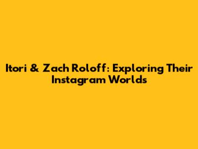 Itori & Zach Roloff: Exploring Their Instagram Worlds