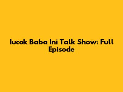 Iucok Baba Ini Talk Show: Full Episode