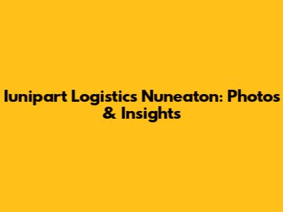 Iunipart Logistics Nuneaton: Photos & Insights