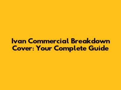 Ivan Commercial Breakdown Cover: Your Complete Guide