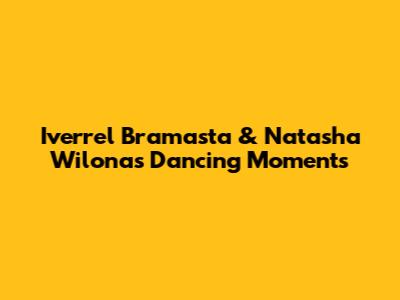 Iverrel Bramasta & Natasha Wilona's Dancing Moments