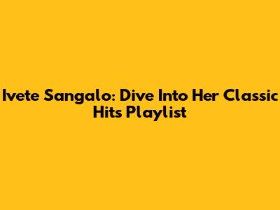 Ivete Sangalo: Dive Into Her Classic Hits Playlist