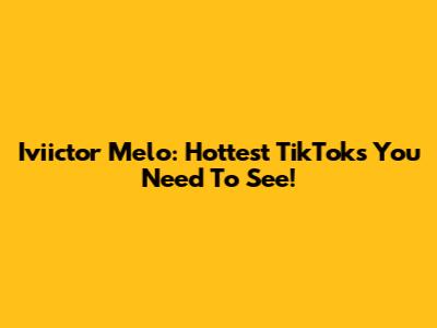 Iviictor Melo: Hottest TikToks You Need To See!