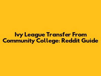 Ivy League Transfer From Community College: Reddit Guide