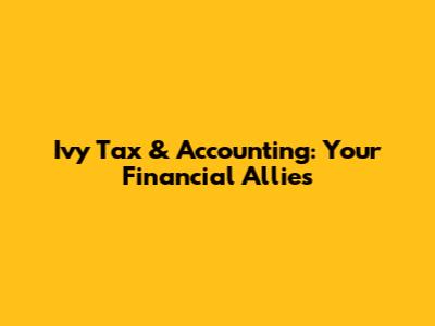 Ivy Tax & Accounting: Your Financial Allies