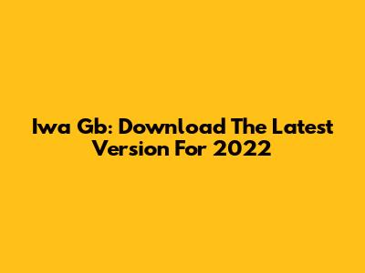 Iwa Gb: Download The Latest Version For 2022