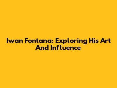 Iwan Fontana: Exploring His Art And Influence