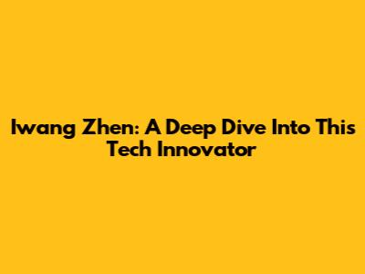 Iwang Zhen: A Deep Dive Into This Tech Innovator