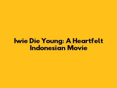 Iwie Die Young: A Heartfelt Indonesian Movie
