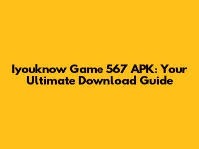 Iyouknow Game 567 APK: Your Ultimate Download Guide