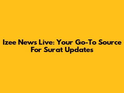 Izee News Live: Your Go-To Source For Surat Updates