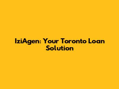IziAgen: Your Toronto Loan Solution