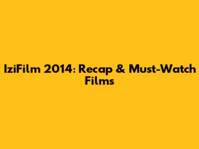 IziFilm 2014: Recap & Must-Watch Films