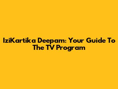 IziKartika Deepam: Your Guide To The TV Program