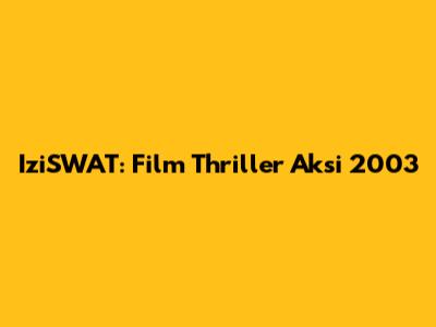 IziSWAT: Film Thriller Aksi 2003