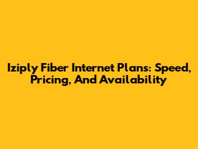 Iziply Fiber Internet Plans: Speed, Pricing, And Availability