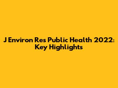 J Environ Res Public Health 2022: Key Highlights