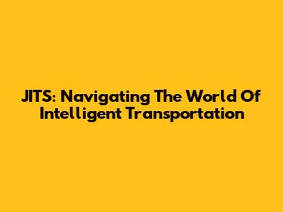 JITS: Navigating The World Of Intelligent Transportation
