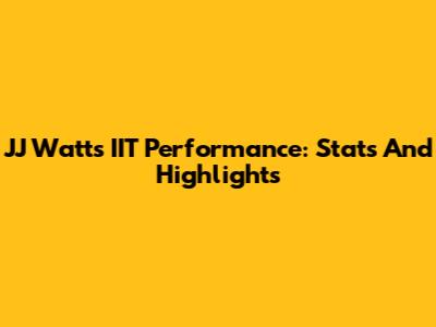 JJ Watt's IIT Performance: Stats And Highlights