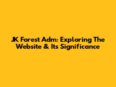 JK Forest Adm: Exploring The Website & Its Significance