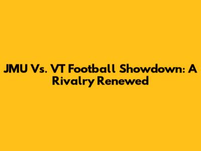 JMU Vs. VT Football Showdown: A Rivalry Renewed